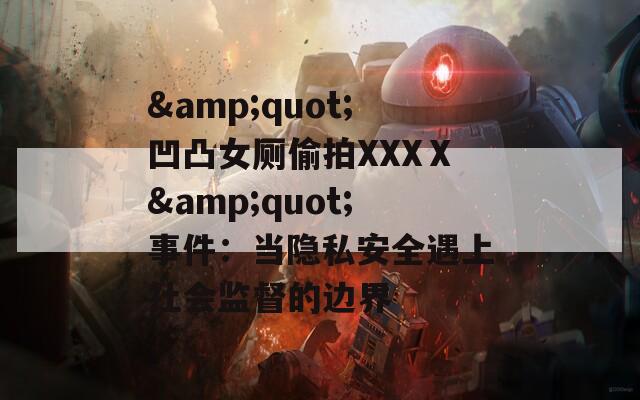 &quot;凹凸女厕偷拍XXXⅩ&quot;事件：当隐私安全遇上社会监督的边界