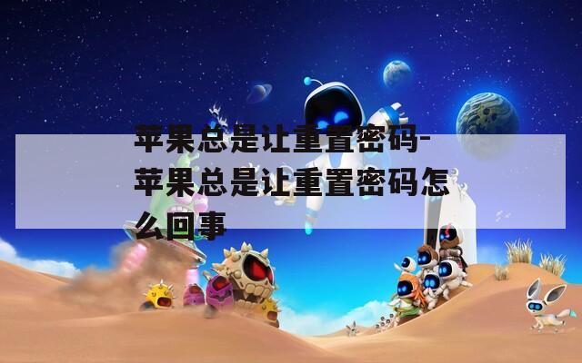 苹果总是让重置密码-苹果总是让重置密码怎么回事