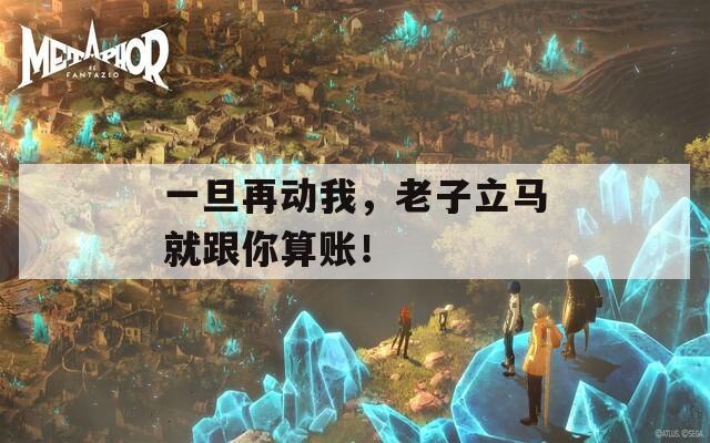 一旦再动我，老子立马就跟你算账！