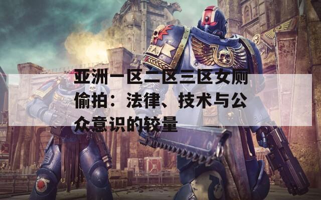 亚洲一区二区三区女厕偷拍：法律、技术与公众意识的较量