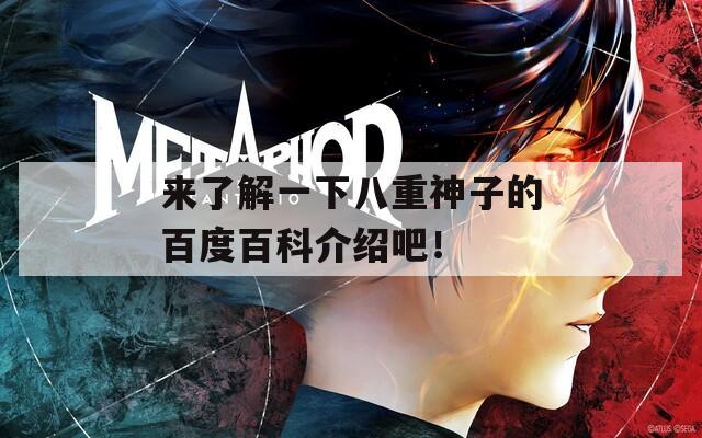 来了解一下八重神子的百度百科介绍吧！
