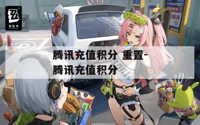 腾讯充值积分 重置-腾讯充值积分