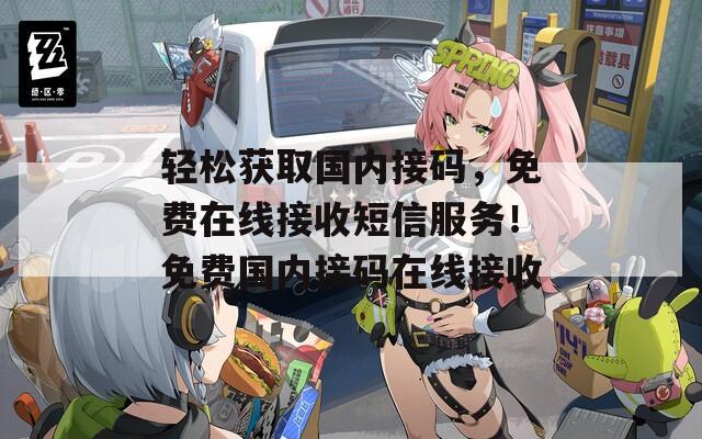 轻松获取国内接码，免费在线接收短信服务！免费国内接码在线接收