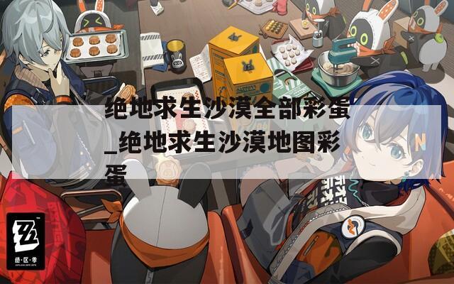 绝地求生沙漠全部彩蛋_绝地求生沙漠地图彩蛋