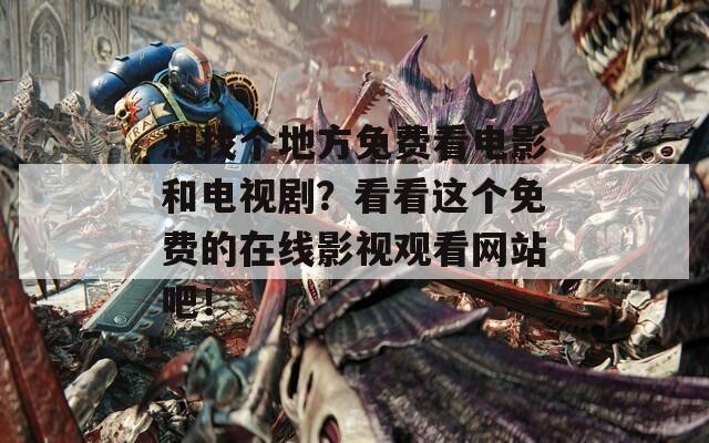 想找个地方免费看电影和电视剧？看看这个免费的在线影视观看网站吧！