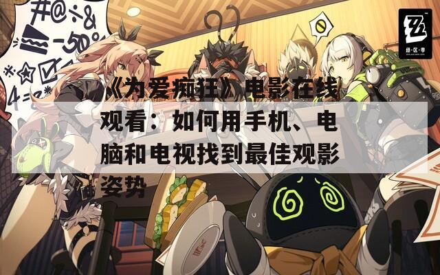 《为爱痴狂》电影在线观看：如何用手机、电脑和电视找到最佳观影姿势