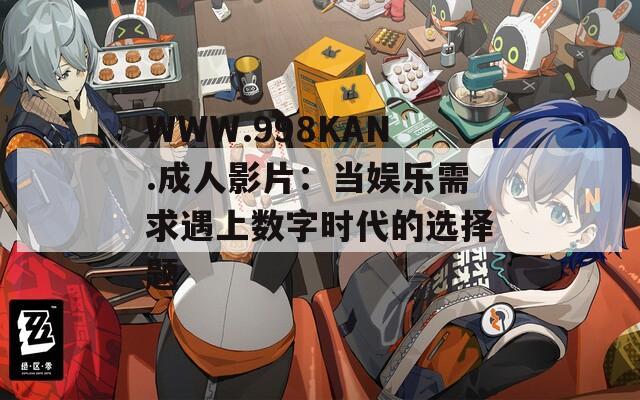 WWW.998KAN.成人影片：当娱乐需求遇上数字时代的选择题