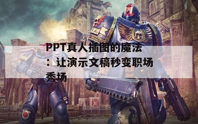 PPT真人插图的魔法：让演示文稿秒变职场秀场