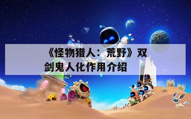 《怪物猎人：荒野》双剑鬼人化作用介绍