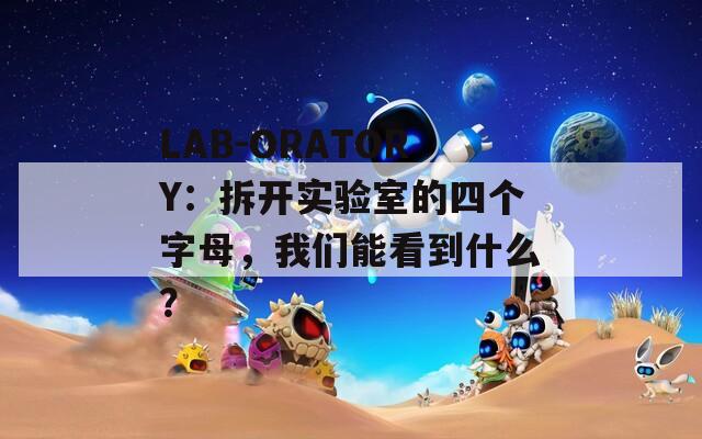 LAB-ORATORY：拆开实验室的四个字母，我们能看到什么？