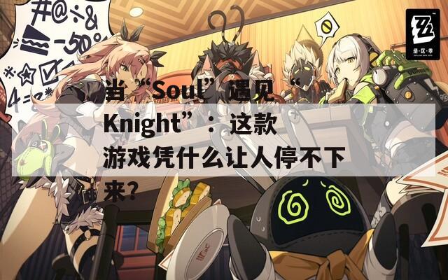 当“Soul”遇见“Knight”：这款游戏凭什么让人停不下来？