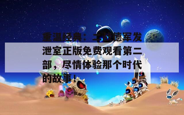 重温经典：二战德军发泄室正版免费观看第二部，尽情体验那个时代的故事！