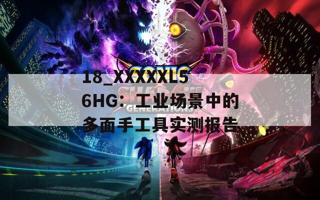 18_XXXXXL56HG：工业场景中的多面手工具实测报告