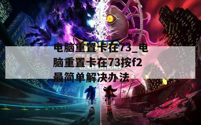 电脑重置卡在73_电脑重置卡在73按f2最简单解决办法
