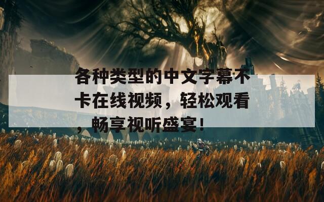 各种类型的中文字幕不卡在线视频，轻松观看，畅享视听盛宴！
