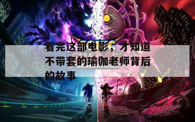 看完这部电影，才知道不带套的瑜伽老师背后的故事