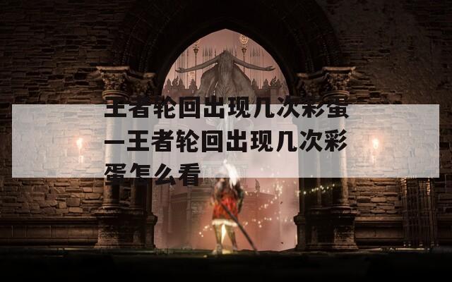 王者轮回出现几次彩蛋—王者轮回出现几次彩蛋怎么看
