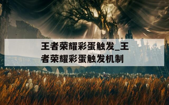 王者荣耀彩蛋触发_王者荣耀彩蛋触发机制