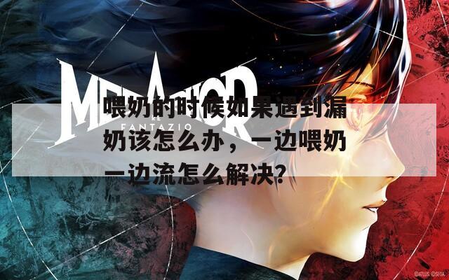 喂奶的时候如果遇到漏奶该怎么办，一边喂奶一边流怎么解决？