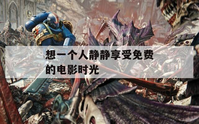 想一个人静静享受免费的电影时光