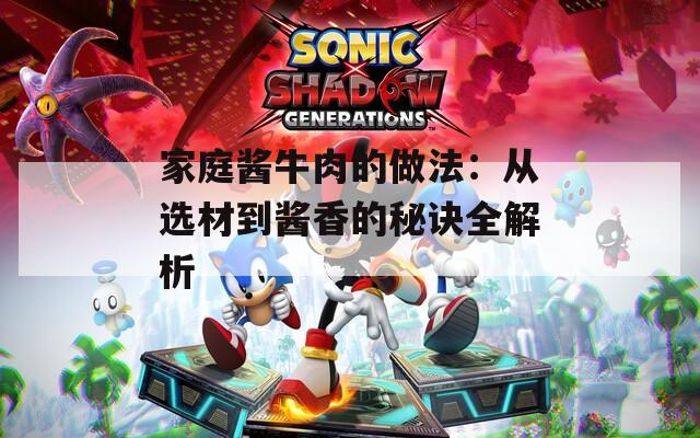 家庭酱牛肉的做法：从选材到酱香的秘诀全解析