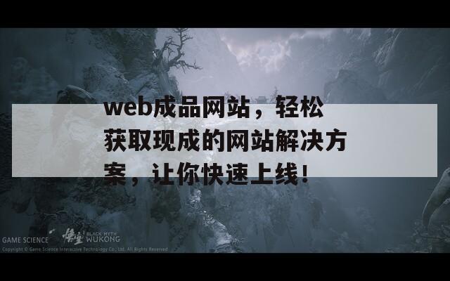 web成品网站，轻松获取现成的网站解决方案，让你快速上线！