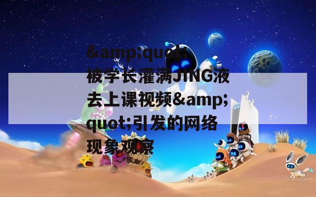 &quot;被学长灌满JING液去上课视频&quot;引发的网络现象观察