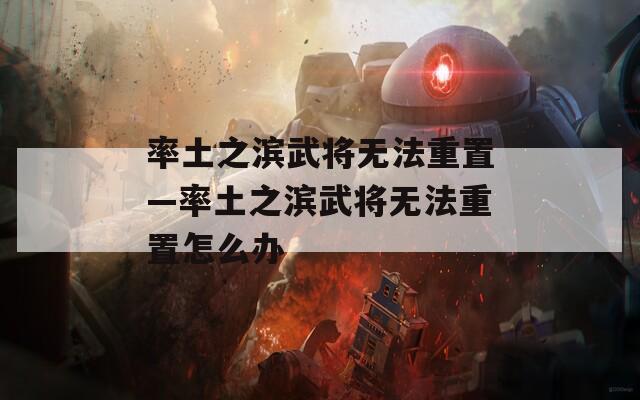 率土之滨武将无法重置—率土之滨武将无法重置怎么办