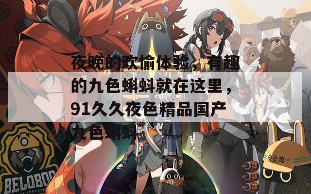 夜晚的欢愉体验，有趣的九色蝌蚪就在这里，91久久夜色精品国产九色蝌蚪