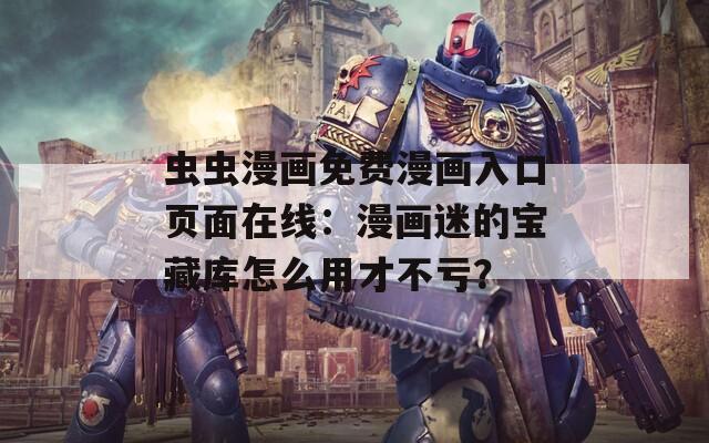 虫虫漫画免费漫画入口页面在线：漫画迷的宝藏库怎么用才不亏？