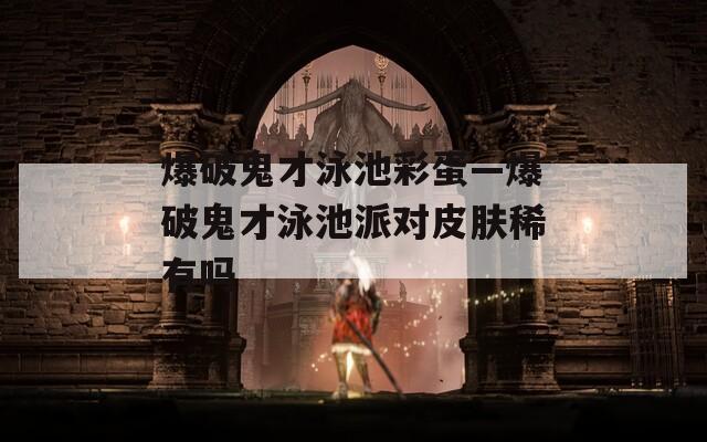 爆破鬼才泳池彩蛋—爆破鬼才泳池派对皮肤稀有吗
