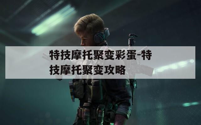特技摩托聚变彩蛋-特技摩托聚变攻略