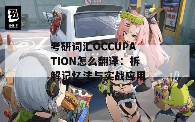 考研词汇OCCUPATION怎么翻译：拆解记忆法与实战应用
