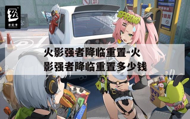 火影强者降临重置-火影强者降临重置多少钱