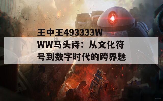 王中王493333WWW马头诗：从文化符号到数字时代的跨界魅力