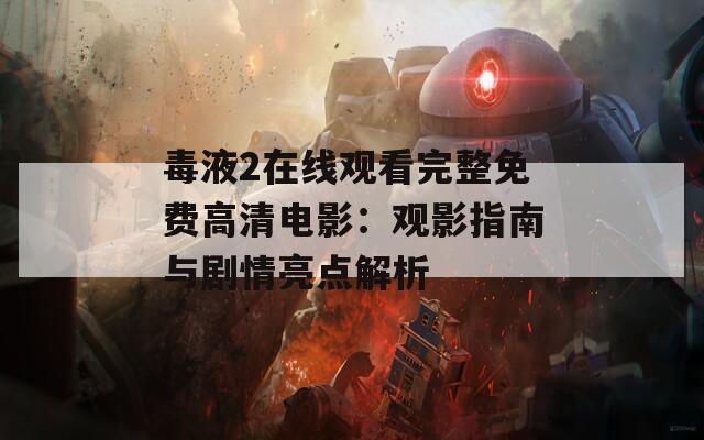 毒液2在线观看完整免费高清电影：观影指南与剧情亮点解析