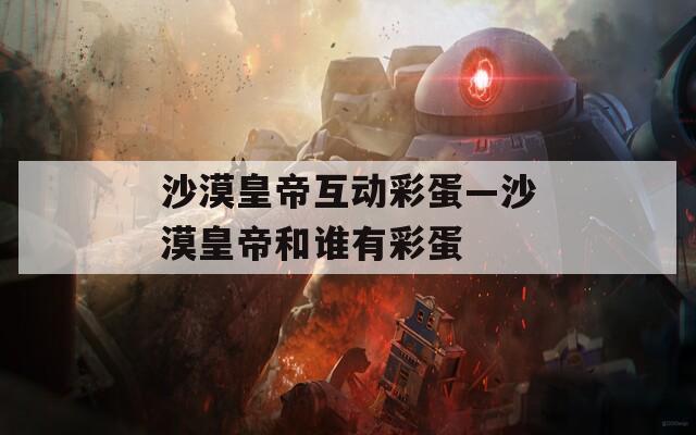 沙漠皇帝互动彩蛋—沙漠皇帝和谁有彩蛋