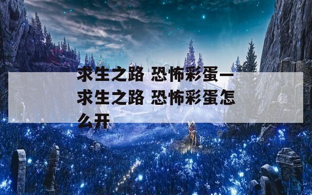 求生之路 恐怖彩蛋—求生之路 恐怖彩蛋怎么开
