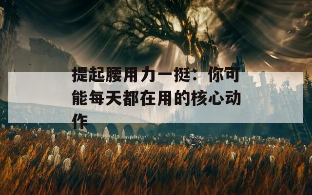 提起腰用力一挺：你可能每天都在用的核心动作