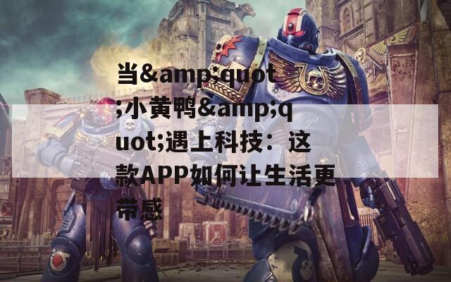当&quot;小黄鸭&quot;遇上科技：这款APP如何让生活更带感