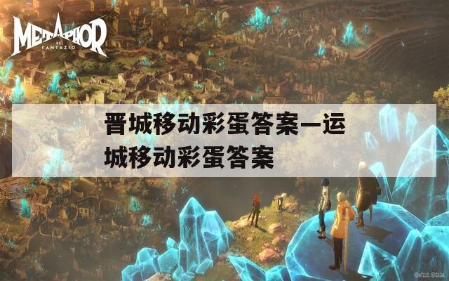 晋城移动彩蛋答案—运城移动彩蛋答案
