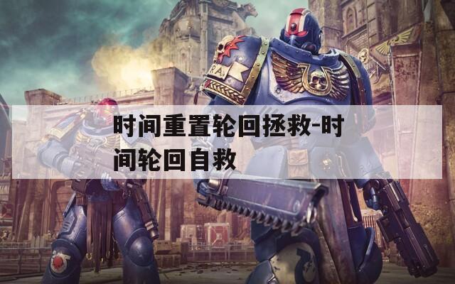 时间重置轮回拯救-时间轮回自救