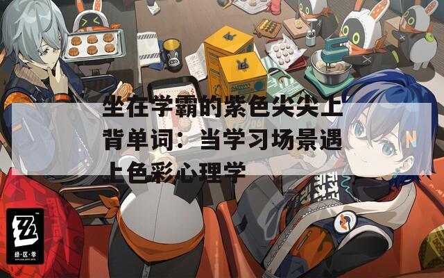 坐在学霸的紫色尖尖上背单词：当学习场景遇上色彩心理学