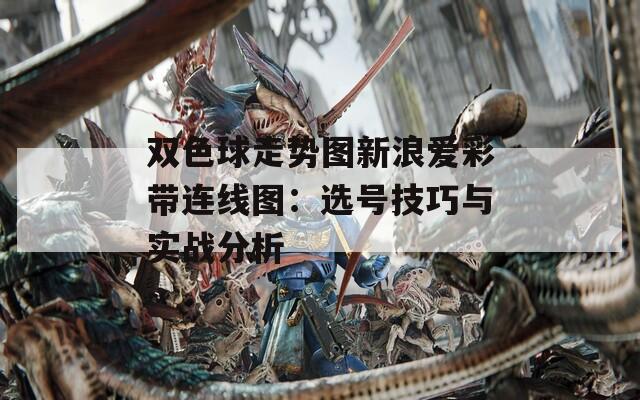 双色球走势图新浪爱彩带连线图：选号技巧与实战分析