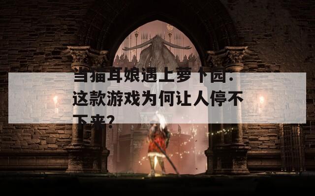 当猫耳娘遇上萝卜园：这款游戏为何让人停不下来？