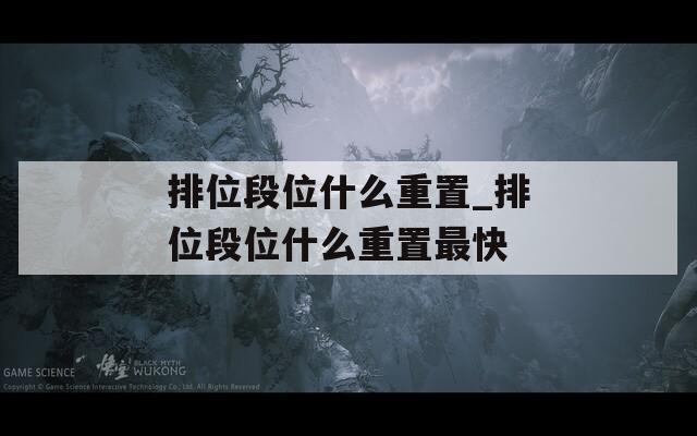 排位段位什么重置_排位段位什么重置最快