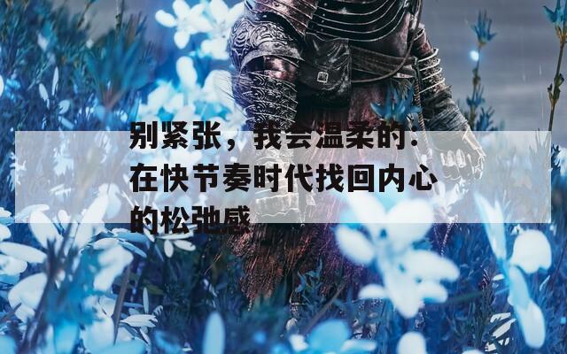 别紧张，我会温柔的：在快节奏时代找回内心的松弛感