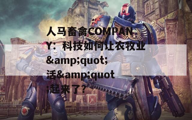 人马畜禽COMPANY：科技如何让农牧业&quot;活&quot;起来了？