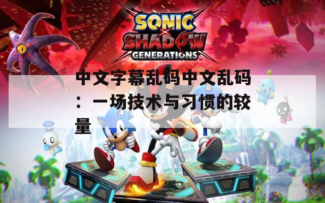 中文字幕乱码中文乱码：一场技术与习惯的较量