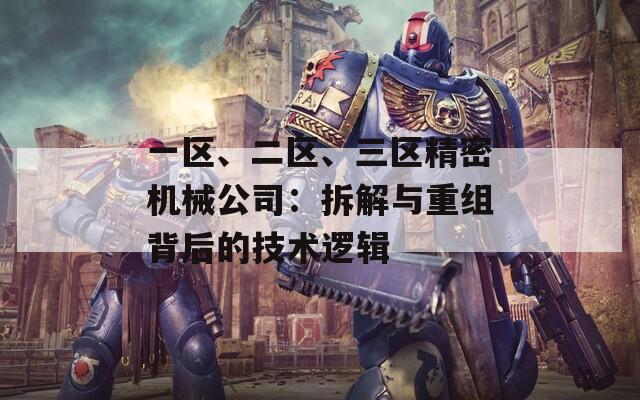 一区、二区、三区精密机械公司：拆解与重组背后的技术逻辑